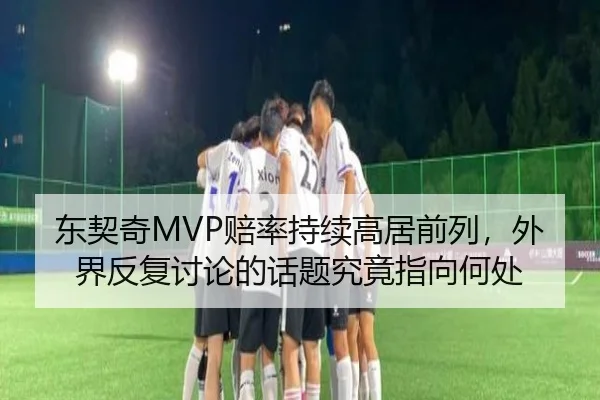 东契奇MVP赔率持续高居前列，外界反复讨论的话题究竟指向何处